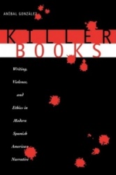 Killer Books - Writing, Violence, and Ethics in Modern Spanish American Narrative