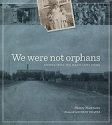 We Were not Orphans - Stories from the Waco State Home