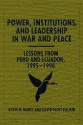 Power, Institutions, and Leadership in War and P - Lessons from Peru and Ecuador, 1995-1998
