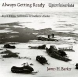 Always Getting Ready / Upterrlainarluta - Yup`ik Eskimo Subsistence in Southwest Alaska