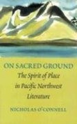 On Sacred Ground - The Spirit of Place in Pacific Northwest Literature