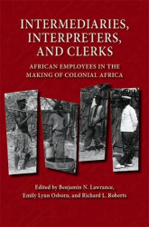 Intermediaries, Interpreters, and Clerks - African Employees in the Making of Colonial Africa