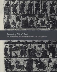 Recarving China’s Past - Art, Archaeology and Architecture of the 