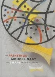 The Paintings of Moholy-Nagy - The Shape of Things to Come