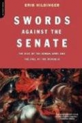 Swords Against The Senate - The Rise Of The Roman Army And The Fall Of The Republic