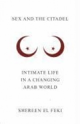 Sex and the Citadel: Intimate Life in a Changing Arab World