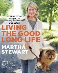 Living the Good Long Life - A Practical Guide to Caring for Yourself and Others