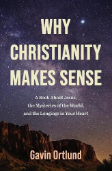 Why Christianity Makes Sense - A Book About Jesus, the Mysteries of the World, and the Longings in Your Heart