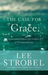 The Case for Grace - A Journalist Explores the Evidence of Transformed Lives