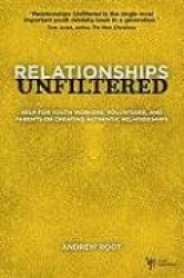 Relationships Unfiltered - Help for Youth Workers, Volunteers, and Parents on Creating Authentic Relationships