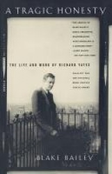A Tragic Honesty - The Life and Work of Richard Yates