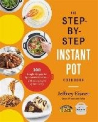The Step-by-Step Instant Pot Cookbook - 100 Simple Recipes for Spectacular Results--with Photographs of Every Step