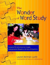 The Wonder of Word Study - Lessons and Activities to Create Independent Readers, Writers, and Spellers