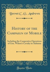 History of the Campaign of Mobile - Including the Cooperative Operations of Gen. Wilson's Cavalry in Alabama (Classic Reprint)