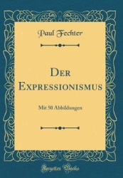 Der Expressionismus - Mit 50 Abbildungen (Classic Reprint)
