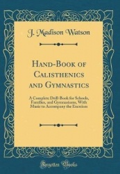 Hand-Book of Calisthenics and Gymnastics: A Complete Drill-Book for Schools, Families, and Gymnasiums, with Music to Accompany t