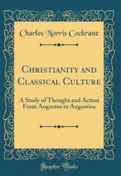 Christianity and Classical Culture: A Study of Thought and Action from Augustus to Augustine (Classic Reprint)
