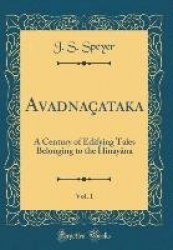 Avadānaçataka, Vol. 1: A Century of Edifying Tales Belonging to the Hînayāna (Classic Reprint)