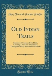 Old Indian Trails - Incidents of Camp and Trail Life, Covering Two Years' Exploration Through the Rocky Mountains of Canada (Cla