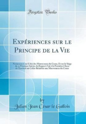 Experiences Sur Le Principe de la Vie - Notamment Sur Celui Des Mouvemens Du Coeur, Et Sur Le Siege de Ce Principe; Suivies Du R