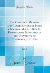 The Obstetric Memoirs and Contributions of James Y. Simpson, M. D., F. R. S. E., Professor of Midwifery in the University of Edi