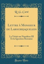 Lettre a Monsieur de Larochejaquelein - La Verite Sur Napoleon III Et La Question Romaine (Classic Reprint)
