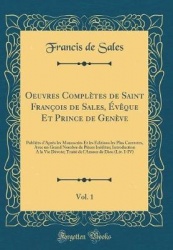 Oeuvres Completes de Saint Francois de Sales, Eveque Et Prince de Geneve, Vol. 1 - Publiees D'Apres Les Manuscrits Et Les Editio