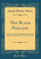 The Black Phalanx - A History of the Negro Soldiers of the United States in the Wars of 1775-1812, 1861-'65 (Classic Reprint)