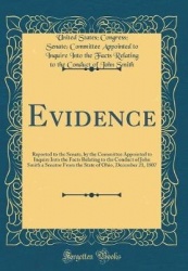 Evidence: Reported to the Senate, by the Committee Appointed to Inquire Into the Facts Relating to the Conduct of John Smith a S