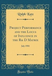 Project Performance and the Locus of Influence in the R& D Matrix - July 1981 (Classic Reprint)