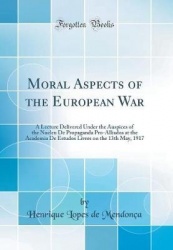 Moral Aspects of the European War - A Lecture Delivered Under the Auspices of the Nucleu de Propaganda Pro-Alliados at the Acade