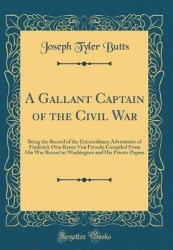 A Gallant Captain of the Civil War - Being the Record of the Extraordinary Adventures of Frederick Otto Baron Von Fritsch; Compi