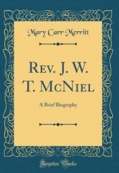 REV. J. W. T. McNiel: A Brief Biography (Classic Reprint)