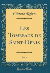 Les Tombeaux de Saint-Denis, Vol. 1 (Classic Reprint)