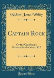 Captain Rock: Or the Chieftain's Gazette for the Year 1827 (Classic Reprint)