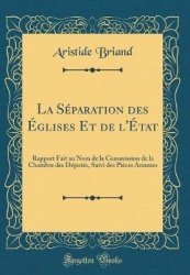 La Separation Des Eglises Et de L'Etat: Rapport Fait Au Nom de la Commission de la Chambre Des Deputes, Suivi Des Pieces Annexes