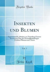 Insekten Und Blumen, Vol. 1: Experimentelle Arbeiten Zur Vertiefung Unserer KenntnisseÜber Die Wechselbeziehungen Zwishen Pflanz