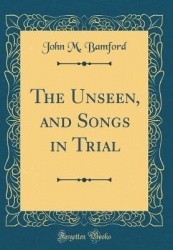 The Unseen, and Songs in Trial (Classic Reprint)