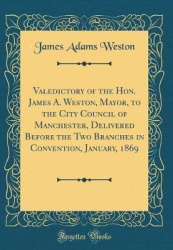 Valedictory of the Hon. James A. Weston, Mayor, to the City Council of Manchester, Delivered Before the Two Branches in Conventi
