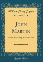 John Martin - Pioneer Missionary, Hero and Saint (Classic Reprint)