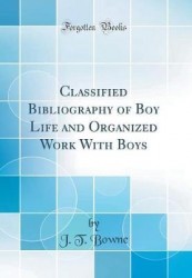 Classified Bibliography of Boy Life and Organized Work with Boys (Classic Reprint)