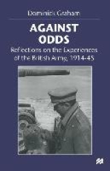 Against Odds - Reflections on the Experiences of the British Army, 1914–45