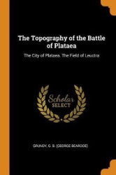The Topography of the Battle of Plataea: The City of Plataea. The Field of Leuctra