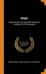 Magic - Stage Illusions and Scientific Diversions, Including Trick Photography