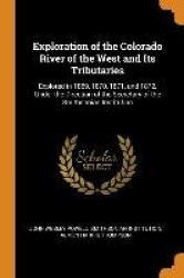 Exploration of the Colorado River of the West and Its Tributaries: Explored in 1869, 1870, 1871, and 1872, Under the Direction o