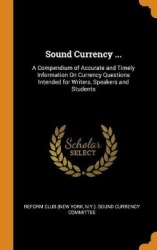Sound Currency ...: A Compendium of Accurate and Timely Information On Currency Questions Intended for Writers, Speakers and Stu
