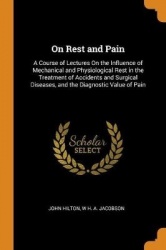 On Rest and Pain: A Course of Lectures On the Influence of Mechanical and Physiological Rest in the Treatment of Accidents and S
