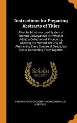 Instructions for Preparing Abstracts of Titles: After the Most Improved System of Eminent Conveyances: to Which is Added a Colle