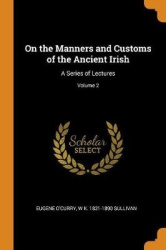 On the Manners and Customs of the Ancient Irish: A Series of Lectures; Volume 2