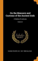 On the Manners and Customs of the Ancient Irish - A Series of Lectures; Volume 2